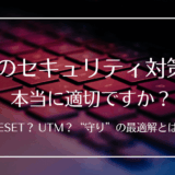 サイバー攻撃が多発する今、あなたの会社のセキュリティ対策は本当に適切ですか？～ESETとUTM、そして最適な選択とは～