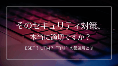 サイバー攻撃が多発する今、あなたの会社のセキュリティ対策は本当に適切ですか？～ESETとUTM、そして最適な選択とは～
